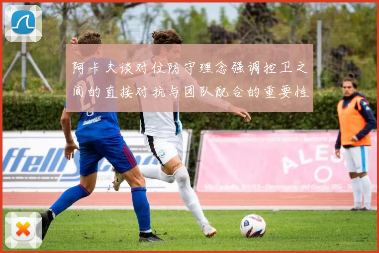 阿卡夫谈对位防守理念强调控卫之间的直接对抗与团队配合的重要性