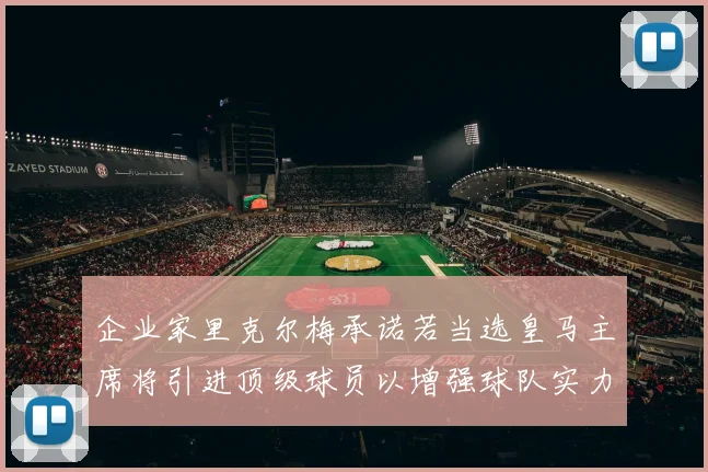 企业家里克尔梅承诺若当选皇马主席将引进顶级球员以增强球队实力