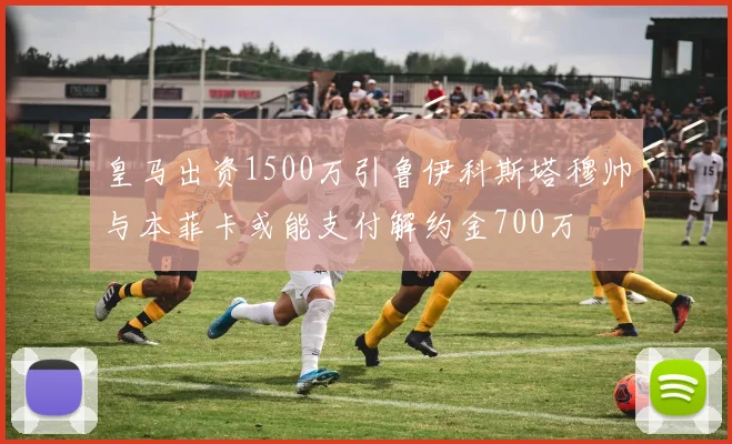 皇马出资1500万引鲁伊科斯塔穆帅与本菲卡或能支付解约金700万