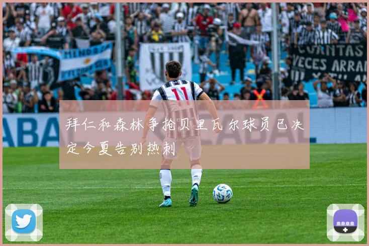 拜仁和森林争抢贝里瓦尔球员已决定今夏告别热刺