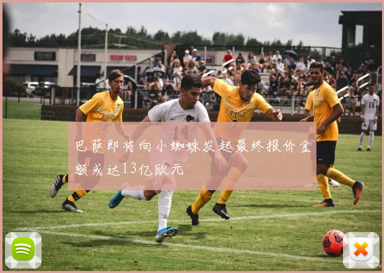 巴萨即将向小蜘蛛发起最终报价金额或达13亿欧元