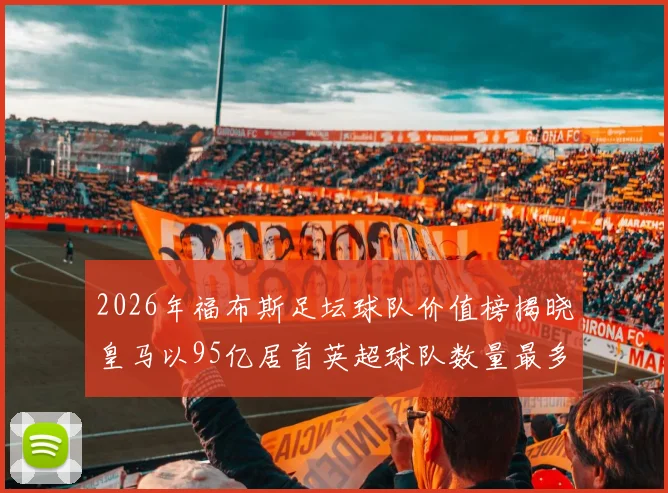 2026年福布斯足坛球队价值榜揭晓皇马以95亿居首英超球队数量最多