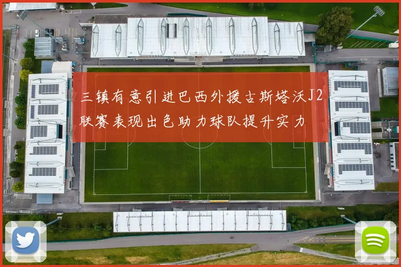 三镇有意引进巴西外援古斯塔沃J2联赛表现出色助力球队提升实力