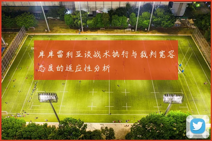 库库雷利亚谈战术执行与裁判宽容态度的适应性分析