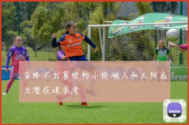 黄蜂不打算续约小桥湖人和太阳成为潜在追求者
