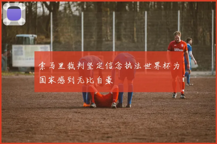索马里裁判坚定信念执法世界杯为国家感到无比自豪